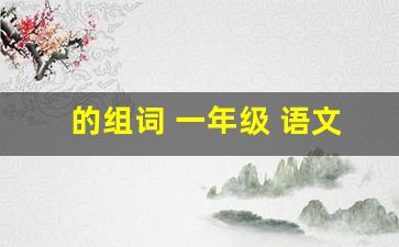 的组词 一年级 语文下册_一年级下册生字组词打印版